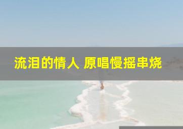 流泪的情人 原唱慢摇串烧